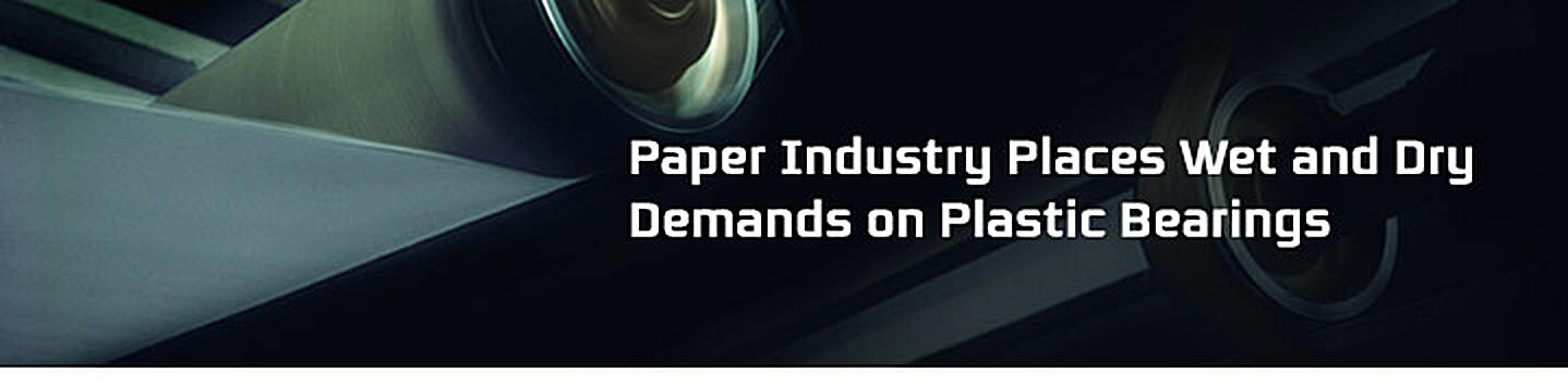 Paper Industry Places Wet and Dry Demands on Plastic Bearings 