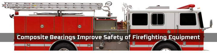 Composite Bearings Improve Safety of Firefighting Equipment Self-lubricating bearings outperform bronze